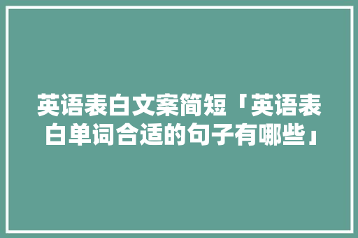 英语表白文案简短「英语表白单词合适的句子有哪些」 英语表白文案简短「英语表白单词合适的句子有哪些」 土味情话