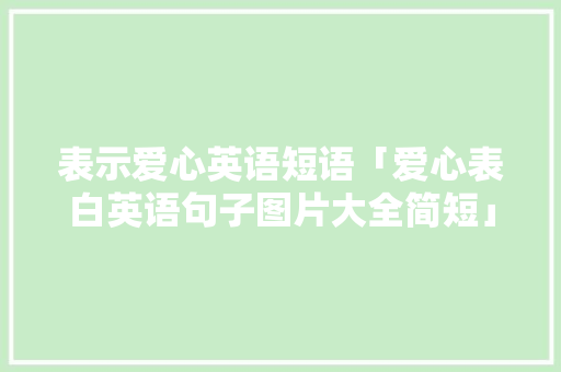 表示爱心英语短语「爱心表白英语句子图片大全简短」