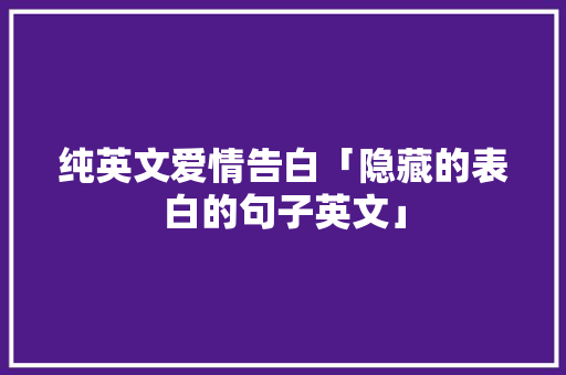 纯英文爱情告白「隐藏的表白的句子英文」 纯英文爱情告白「隐藏的表白的句子英文」 聊天话题