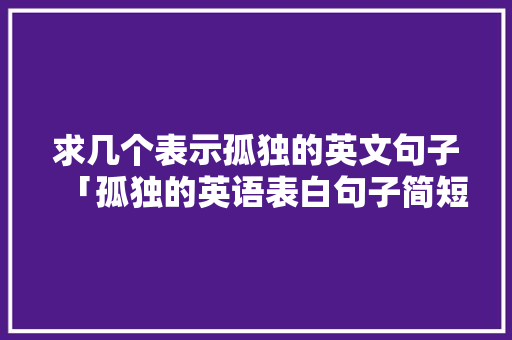 求几个表示孤独的英文句子「孤独的英语表白句子简短」