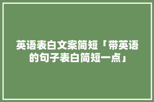 英语表白文案简短「带英语的句子表白简短一点」 英语表白文案简短「带英语的句子表白简短一点」 土味情话