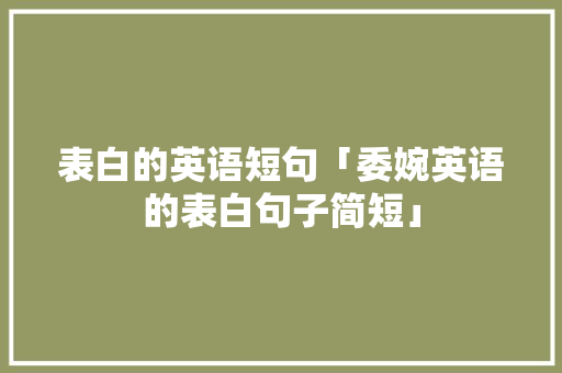表白的英语短句「委婉英语的表白句子简短」 表白的英语短句「委婉英语的表白句子简短」 撩妹套路