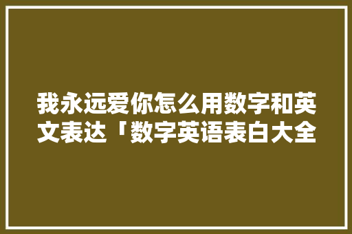 我永远爱你怎么用数字和英文表达「数字英语表白大全」