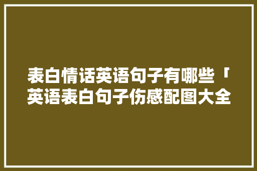 表白情话英语句子有哪些「英语表白句子伤感配图大全」 聊天话题 表白情话英语句子有哪些「英语表白句子伤感配图大全」 表白情话英语句子有哪些「英语表白句子伤感配图大全」 聊天话题