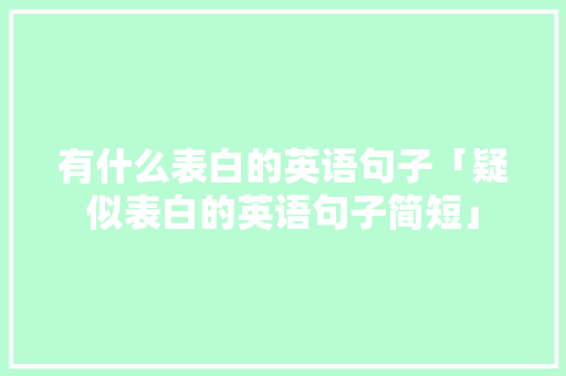 有什么表白的英语句子「疑似表白的英语句子简短」 有什么表白的英语句子「疑似表白的英语句子简短」 表白句子
