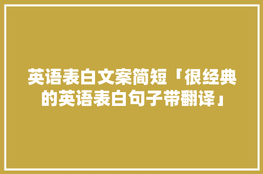 英语表白文案简短「很经典的英语表白句子带翻译」 英语表白文案简短「很经典的英语表白句子带翻译」 表白句子