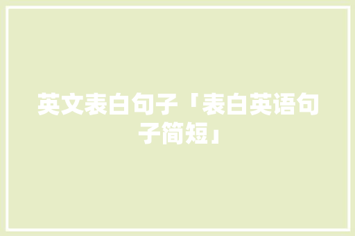 英文表白句子「表白英语句子简短」 英文表白句子「表白英语句子简短」 聊天话题