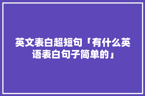 英文表白超短句「有什么英语表白句子简单的」 英文表白超短句「有什么英语表白句子简单的」 恋爱技巧