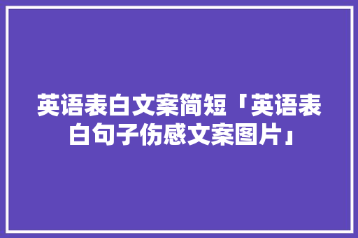 英语表白文案简短「英语表白句子伤感文案图片」 英语表白文案简短「英语表白句子伤感文案图片」 聊天话题