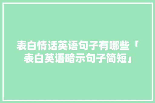 表白情话英语句子有哪些「表白英语暗示句子简短」 表白情话英语句子有哪些「表白英语暗示句子简短」 撩妹套路