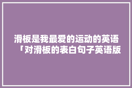滑板是我最爱的运动的英语「对滑板的表白句子英语版带翻译」