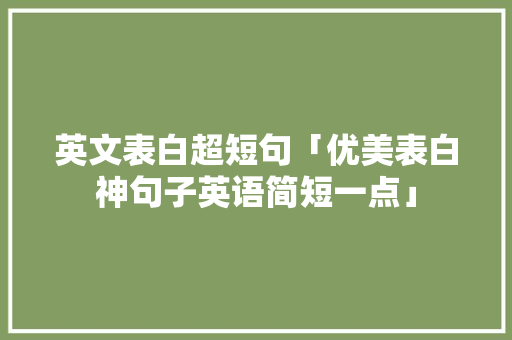 英文表白超短句「优美表白神句子英语简短一点」 英文表白超短句「优美表白神句子英语简短一点」 表白句子