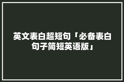 英文表白超短句「必备表白句子简短英语版」 英文表白超短句「必备表白句子简短英语版」 撩妹套路
