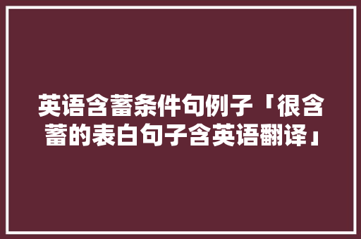英语含蓄条件句例子「很含蓄的表白句子含英语翻译」 英语含蓄条件句例子「很含蓄的表白句子含英语翻译」 表白句子