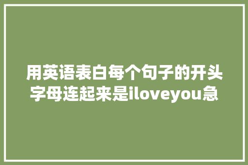 用英语表白每个句子的开头字母连起来是iloveyou急求啊「英语表白人的句子简短」 用英语表白每个句子的开头字母连起来是iloveyou急求啊「英语表白人的句子简短」 恋爱技巧