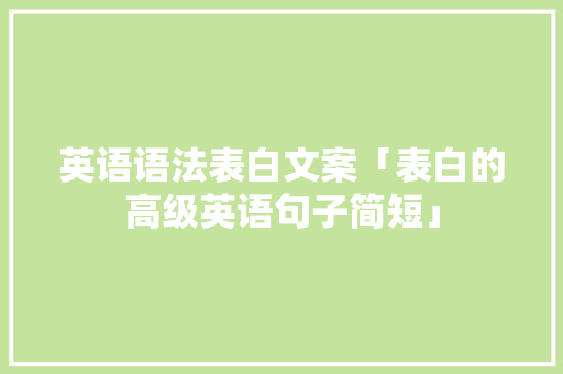 英语语法表白文案「表白的高级英语句子简短」 英语语法表白文案「表白的高级英语句子简短」 表白句子