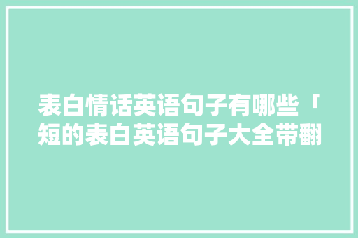 表白情话英语句子有哪些「短的表白英语句子大全带翻译」 表白情话英语句子有哪些「短的表白英语句子大全带翻译」 聊天话题