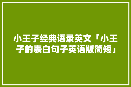 小王子经典语录英文「小王子的表白句子英语版简短」 小王子经典语录英文「小王子的表白句子英语版简短」 撩妹套路