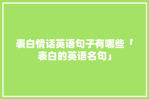 表白情话英语句子有哪些「表白的英语名句」 土味情话 表白情话英语句子有哪些「表白的英语名句」 表白情话英语句子有哪些「表白的英语名句」 土味情话