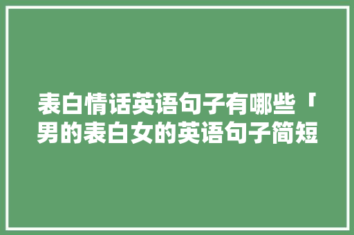表白情话英语句子有哪些「男的表白女的英语句子简短」 表白情话英语句子有哪些「男的表白女的英语句子简短」 撩妹套路