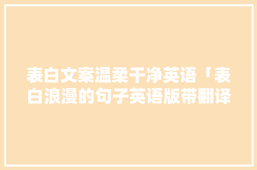 表白文案温柔干净英语「表白浪漫的句子英语版带翻译」 表白文案温柔干净英语「表白浪漫的句子英语版带翻译」 恋爱技巧