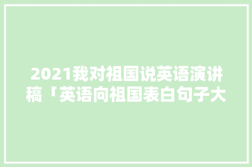 2021我对祖国说英语演讲稿「英语向祖国表白句子大全简短」 2021我对祖国说英语演讲稿「英语向祖国表白句子大全简短」 聊天话题