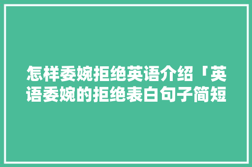 怎样委婉拒绝英语介绍「英语委婉的拒绝表白句子简短」 怎样委婉拒绝英语介绍「英语委婉的拒绝表白句子简短」 撩妹套路