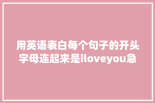 用英语表白每个句子的开头字母连起来是iloveyou急求啊「喜欢我就表白的英语句子简短」 用英语表白每个句子的开头字母连起来是iloveyou急求啊「喜欢我就表白的英语句子简短」 聊天话题