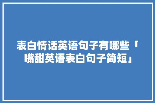 表白情话英语句子有哪些「嘴甜英语表白句子简短」 表白情话英语句子有哪些「嘴甜英语表白句子简短」 表白句子