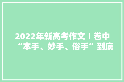 2022年新高考作文Ⅰ卷中“本手、妙手、俗手”到底指的啥「炫富表白英语句子简短」 2022年新高考作文Ⅰ卷中“本手、妙手、俗手”到底指的啥「炫富表白英语句子简短」 恋爱技巧