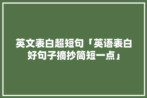 英文表白超短句「英语表白好句子摘抄简短一点」 英文表白超短句「英语表白好句子摘抄简短一点」 恋爱技巧