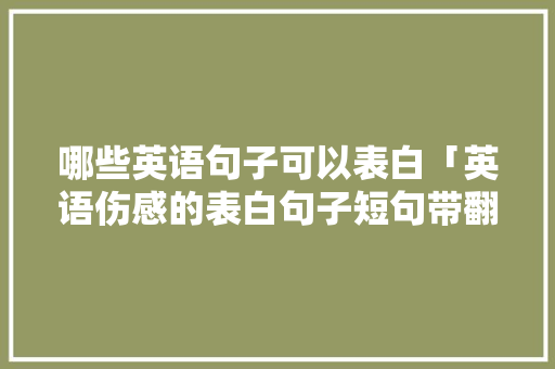 哪些英语句子可以表白「英语伤感的表白句子短句带翻译」 哪些英语句子可以表白「英语伤感的表白句子短句带翻译」 聊天话题