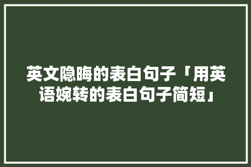 英文隐晦的表白句子「用英语婉转的表白句子简短」 英文隐晦的表白句子「用英语婉转的表白句子简短」 撩妹套路
