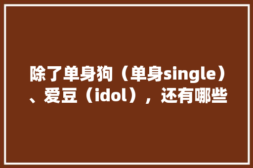 除了单身狗（单身single）、爱豆（idol），还有哪些词是英汉互通的「对于爱豆的表白句子英语简短」 除了单身狗（单身single）、爱豆（idol），还有哪些词是英汉互通的「对于爱豆的表白句子英语简短」 撩妹套路
