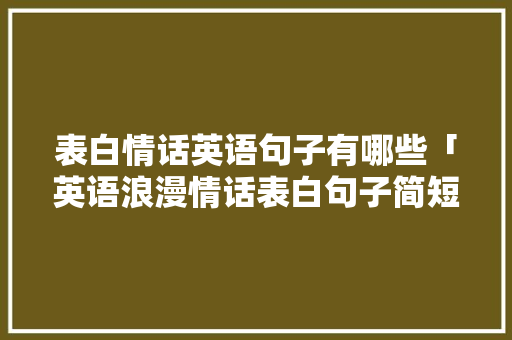 表白情话英语句子有哪些「英语浪漫情话表白句子简短」 表白情话英语句子有哪些「英语浪漫情话表白句子简短」 撩妹套路