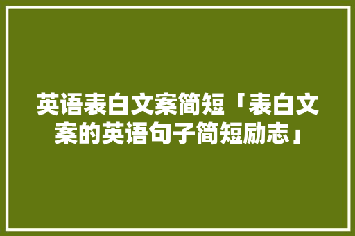 英语表白文案简短「表白文案的英语句子简短励志」 聊天话题 英语表白文案简短「表白文案的英语句子简短励志」 英语表白文案简短「表白文案的英语句子简短励志」 聊天话题