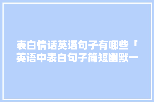 表白情话英语句子有哪些「英语中表白句子简短幽默一点」 表白情话英语句子有哪些「英语中表白句子简短幽默一点」 聊天话题
