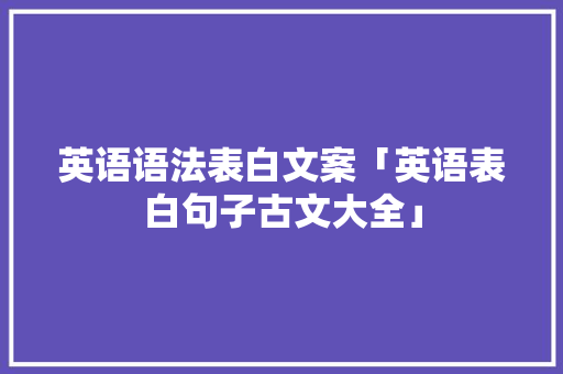 英语语法表白文案「英语表白句子古文大全」 英语语法表白文案「英语表白句子古文大全」 聊天话题