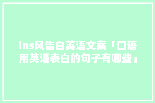 ins风告白英语文案「口语用英语表白的句子有哪些」 ins风告白英语文案「口语用英语表白的句子有哪些」 聊天话题
