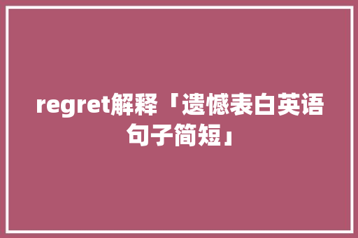 regret解释「遗憾表白英语句子简短」 regret解释「遗憾表白英语句子简短」 恋爱技巧