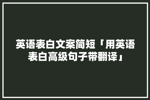 英语表白文案简短「用英语表白高级句子带翻译」 英语表白文案简短「用英语表白高级句子带翻译」 土味情话