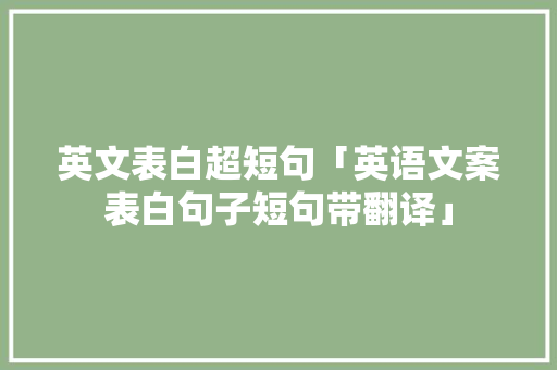 英文表白超短句「英语文案表白句子短句带翻译」 英文表白超短句「英语文案表白句子短句带翻译」 恋爱技巧