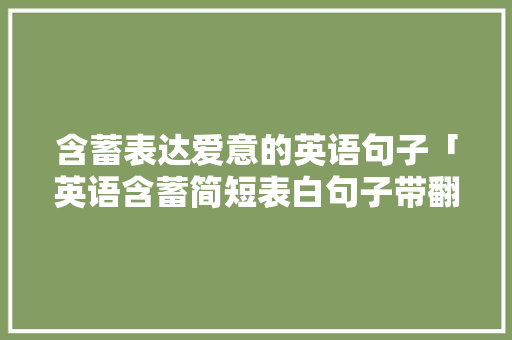 含蓄表达爱意的英语句子「英语含蓄简短表白句子带翻译」 含蓄表达爱意的英语句子「英语含蓄简短表白句子带翻译」 撩妹套路