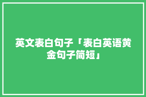 英文表白句子「表白英语黄金句子简短」 英文表白句子「表白英语黄金句子简短」 土味情话