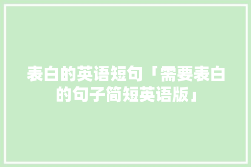 表白的英语短句「需要表白的句子简短英语版」 表白的英语短句「需要表白的句子简短英语版」 恋爱技巧