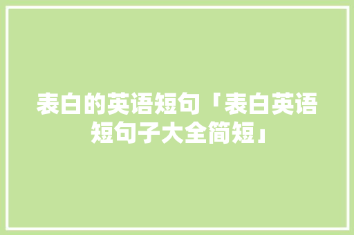 表白的英语短句「表白英语短句子大全简短」 表白的英语短句「表白英语短句子大全简短」 恋爱技巧