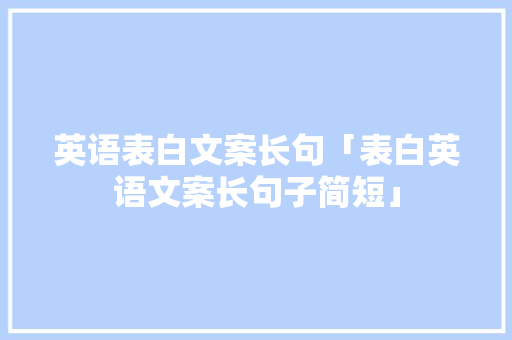 英语表白文案长句「表白英语文案长句子简短」 英语表白文案长句「表白英语文案长句子简短」 恋爱技巧