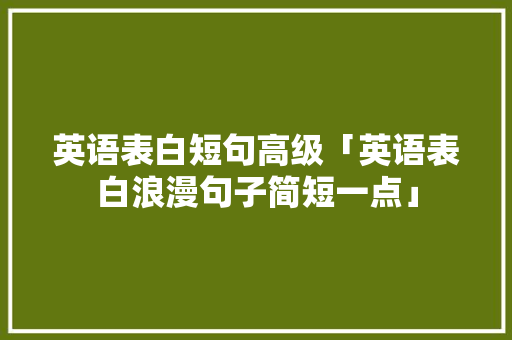 英语表白短句高级「英语表白浪漫句子简短一点」 英语表白短句高级「英语表白浪漫句子简短一点」 撩妹套路