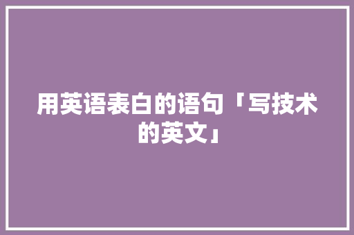 用英语表白的语句「写技术的英文」 用英语表白的语句「写技术的英文」 表白句子