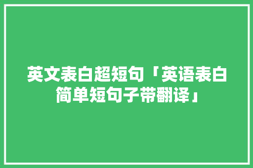 英文表白超短句「英语表白简单短句子带翻译」 英文表白超短句「英语表白简单短句子带翻译」 恋爱技巧